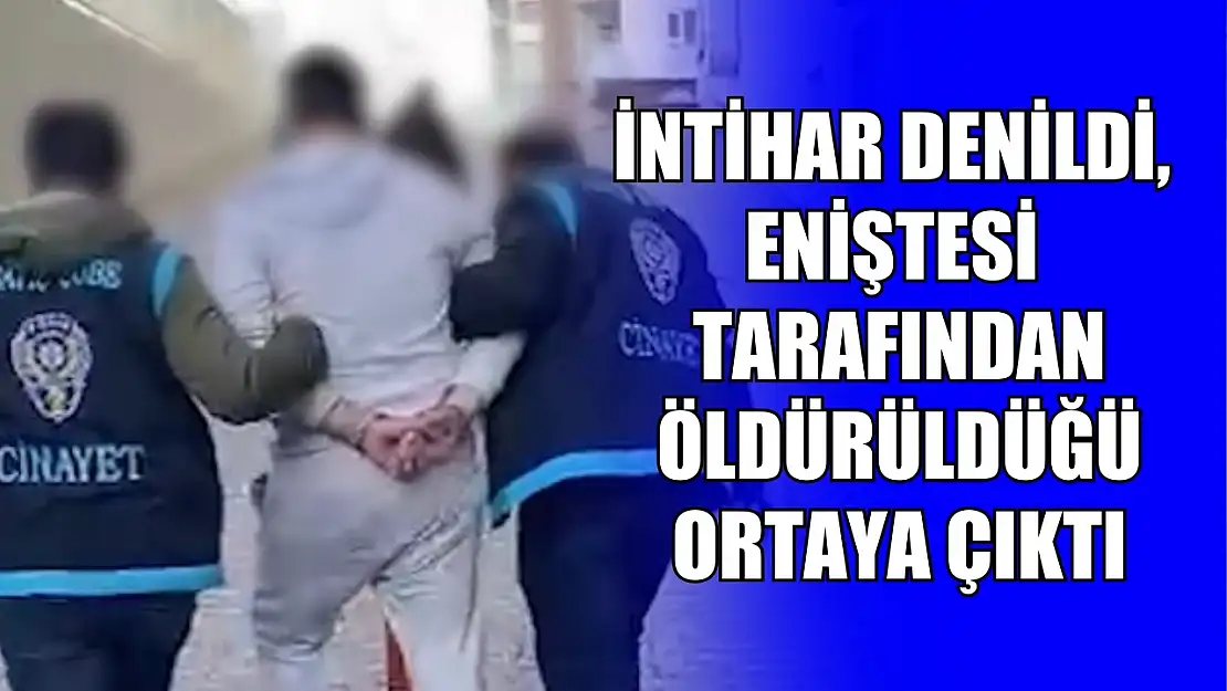 İntihar denildi, eniştesi tarafından öldürüldüğü ortaya çıktı