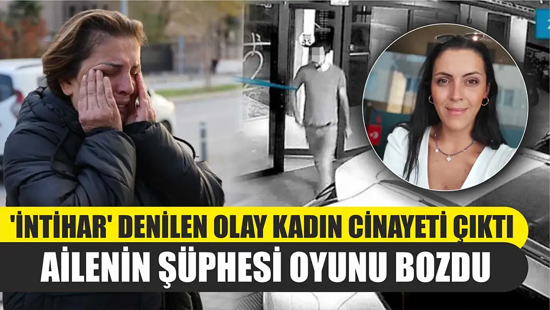 'İntihar' denilen olay kadın cinayeti çıktı: Ailenin şüphesi oyunu bozdu