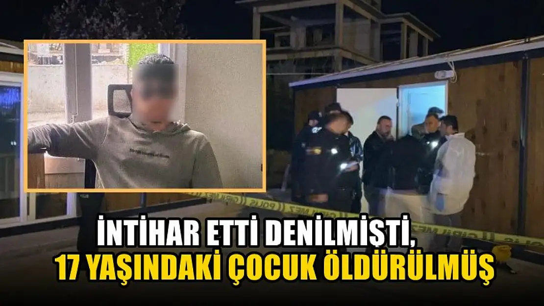 İntihar etti denilmişti, 17 yaşındaki çocuk öldürülmüş