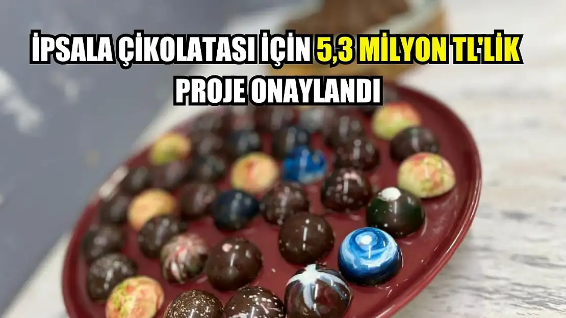 İpsala çikolatası için 5,3 milyon TL'lik proje onaylandı