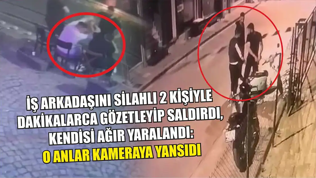 İş arkadaşını silahlı 2 kişiyle dakikalarca gözetleyip saldırdı, kendisi ağır yaralandı: O anlar kameraya yansıdı