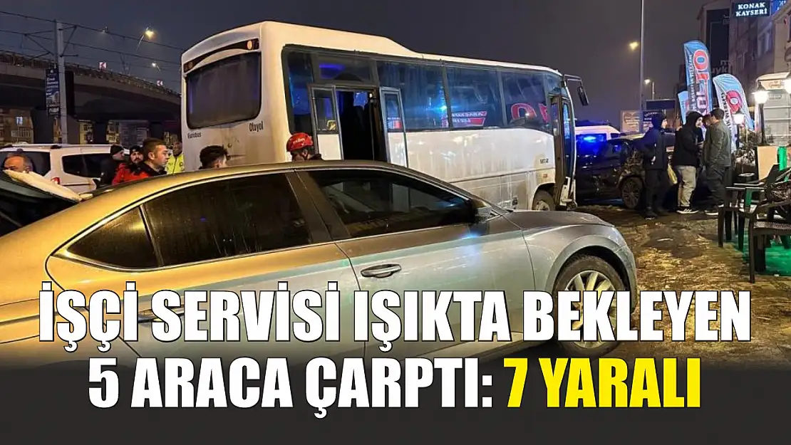 İşçi servisi ışıkta bekleyen 5 araca çarptı: 7 yaralı