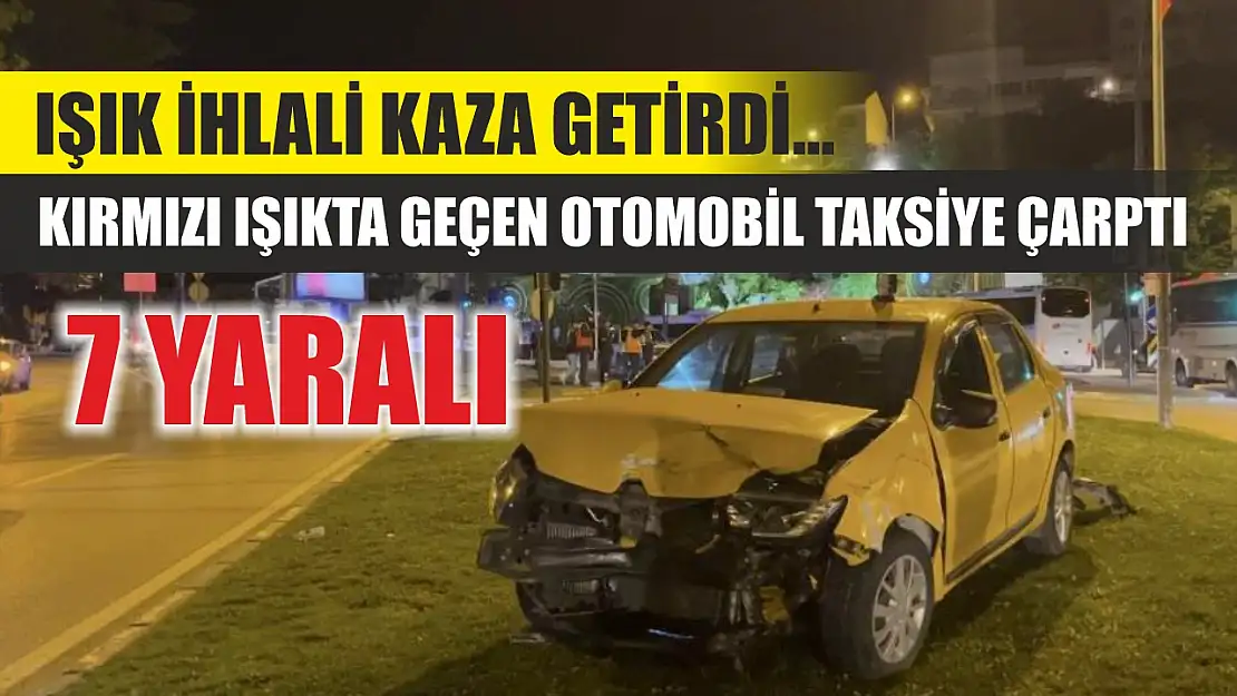 Işık ihlali kaza getirdi... Kırmızı ışıkta geçen otomobil taksiye çarptı: 7 yaralı