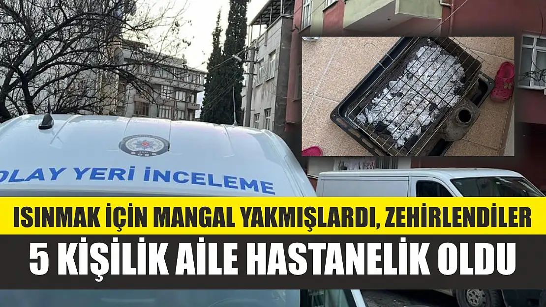 Isınmak için mangal yakmışlardı, zehirlendiler: 5 kişilik aile hastanelik oldu