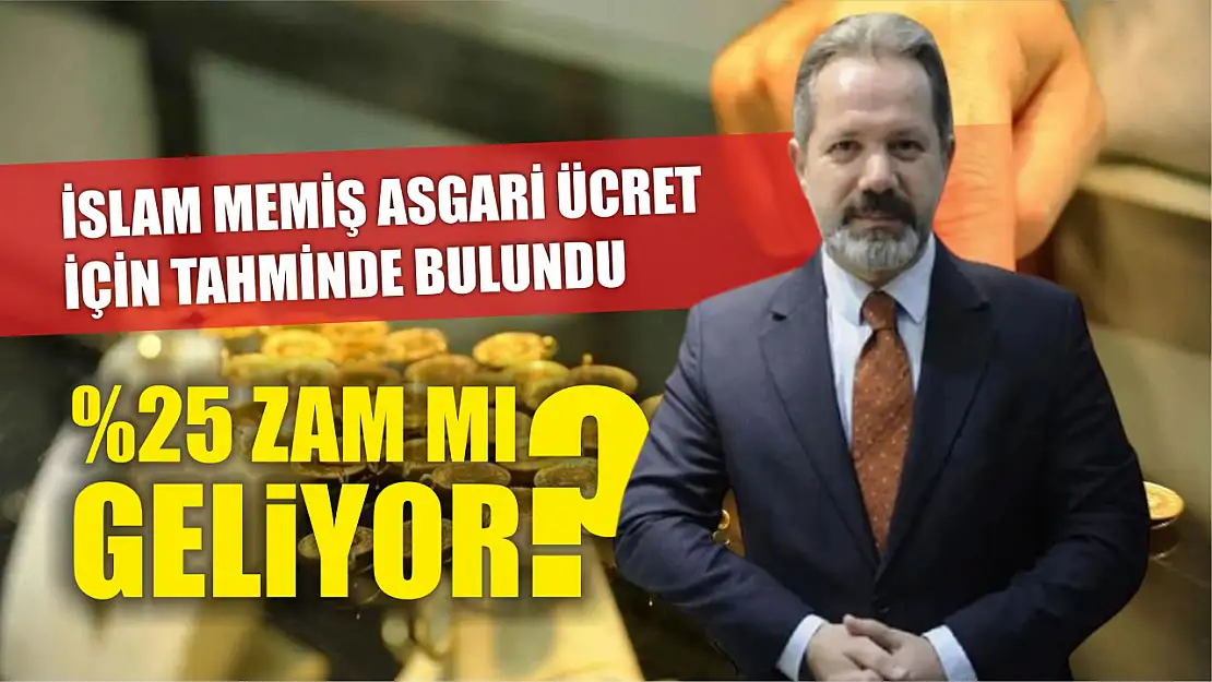 İslam Memiş Asgari Ücret için Tahminde Bulundu: Yüzde 25 Zam Mı Geliyor?