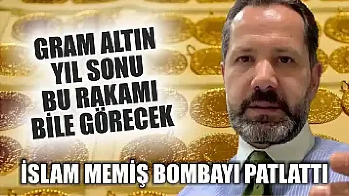 İslam Memiş bombayı patlattı: Gram altın yıl sonu bu rakamı bile görecek