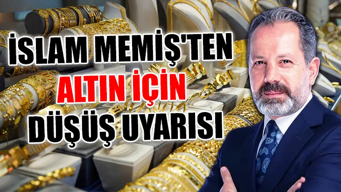 İslam Memiş'ten altın için düşüş uyarısı