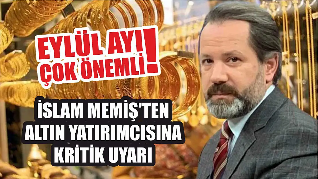 İslam Memiş'ten altın yatırımcısına kritik uyarı: Eylül ayı çok önemli!