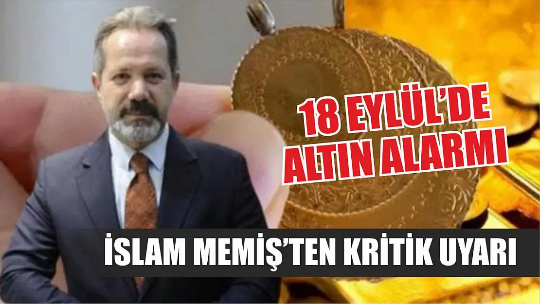 İslam Memiş'ten Kritik Uyarı: 18 Eylül'de Altın Alarmı