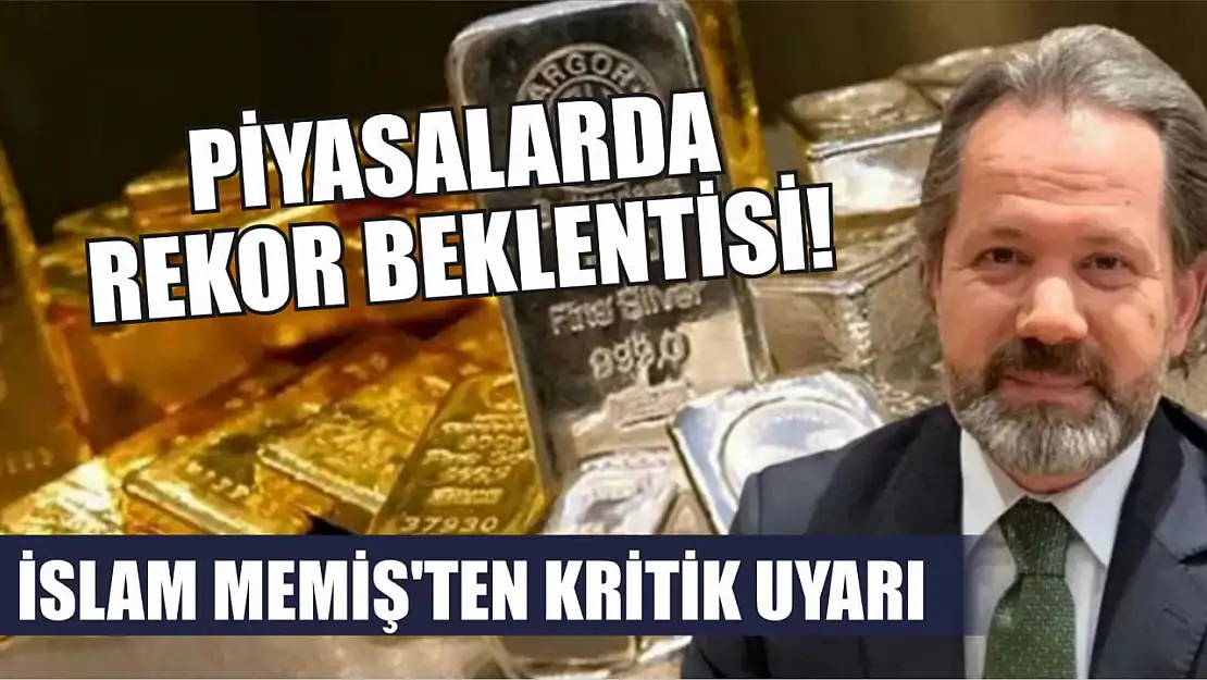 İslam Memiş'ten kritik uyarı, piyasalarda rekor beklentisi!