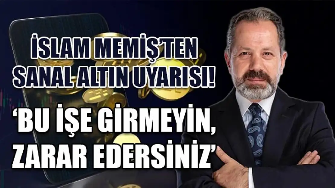 İslam Memiş'ten Sanal Altın Uyarısı!  'Bu İşe Girmeyin, Zarar Edersiniz'