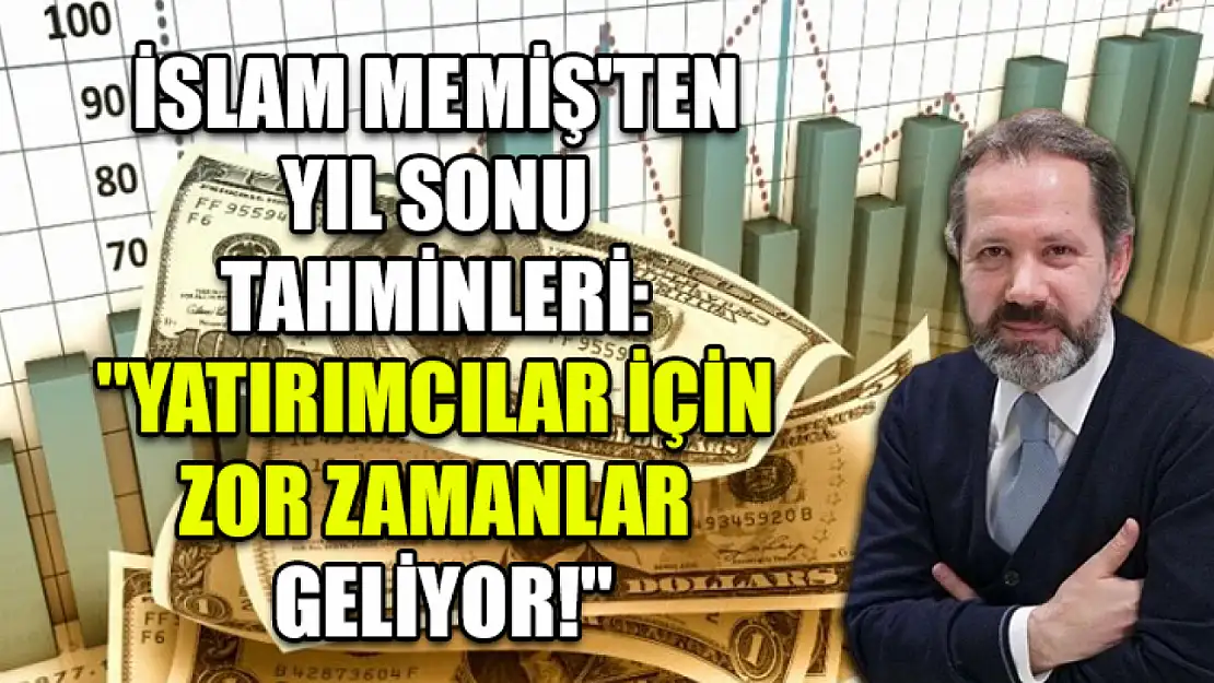 İslam Memiş'ten Yıl Sonu Tahminleri: 'Yatırımcılar için Zor Zamanlar Geliyor!'