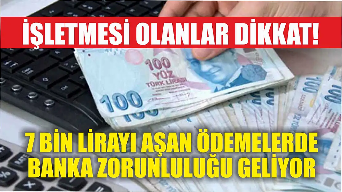 İşletmesi olanlar dikkat! : 7 bin lirayı aşan ödemelerde banka zorunluluğu geliyor