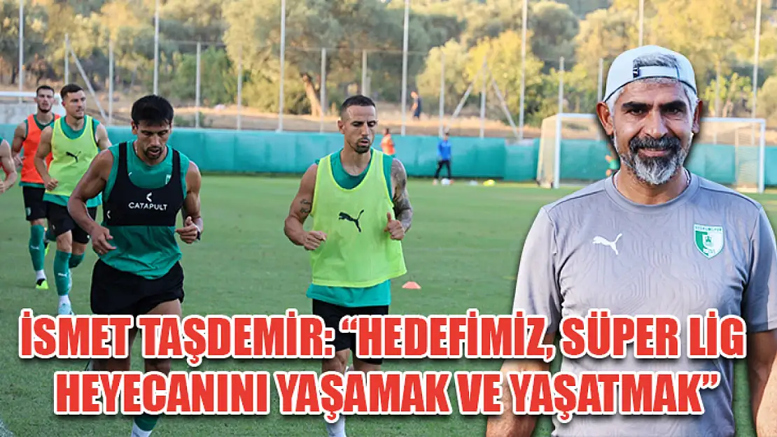 İsmet Taşdemir: 'Hedefimiz, Süper Lig heyecanını yaşamak ve yaşatmak'