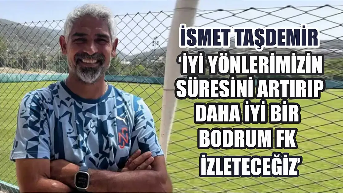 İsmet Taşdemir: 'İyi yönlerimizin süresini artırıp daha iyi bir Bodrum FK izleteceğiz'