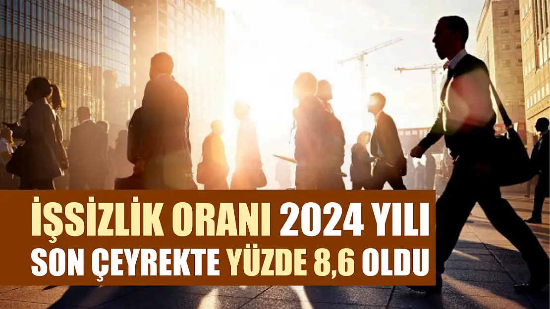 İşsizlik oranı 2024 yılı son çeyrekte yüzde 8,6 oldu