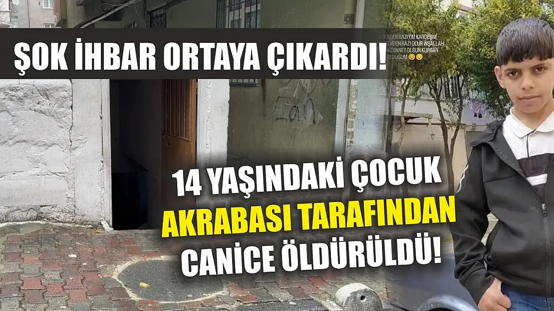 İstanbul'da 14 yaşındaki çocuk akrabası tarafından canice öldürüldü! Şok ihbar ortaya çıkardı