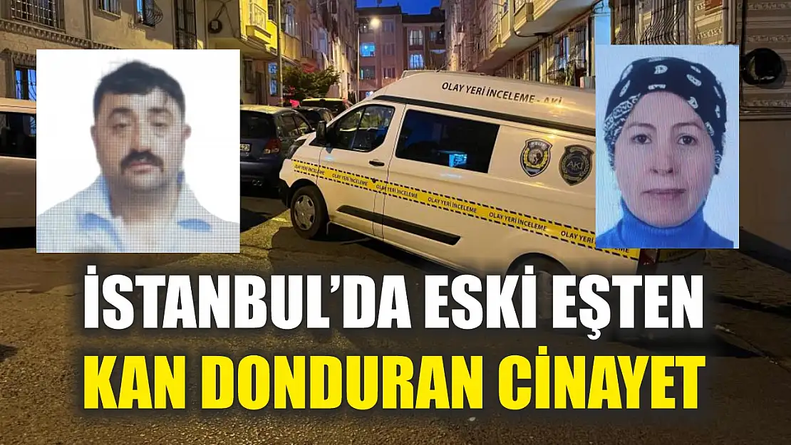 İstanbul'da eski eşten kan donduran cinayet