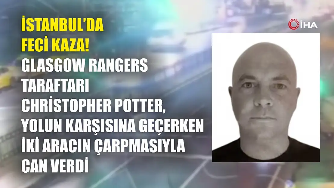 İstanbul'da Feci Kaza! Glasgow Rangers Taraftarı Christopher Potter, Yolun Karşısına Geçerken İki Aracın Çarpmasıyla Can Verdi