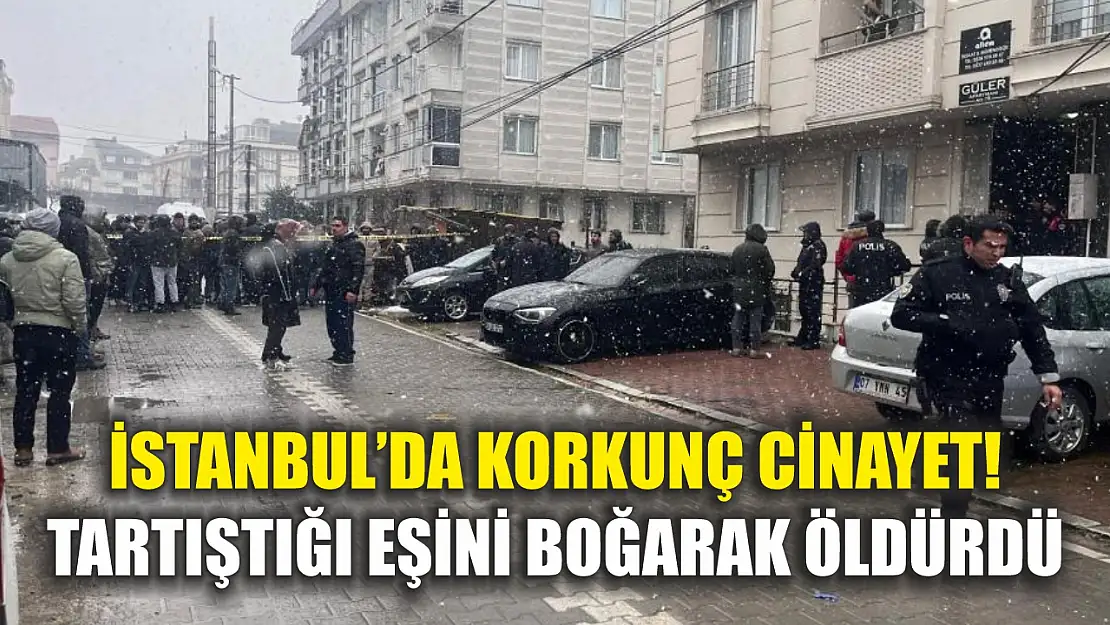 İstanbul'da korkunç cinayet! Tartıştığı eşini boğarak öldürdü