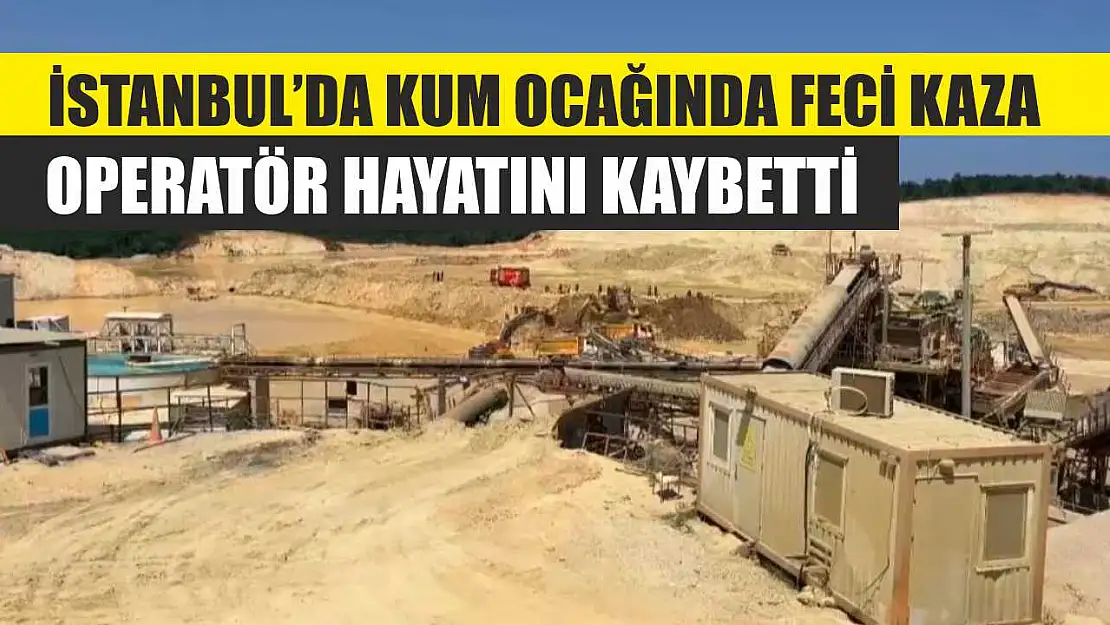 İstanbul'da Kum Ocağında Feci Kaza: Operatör Hayatını Kaybetti