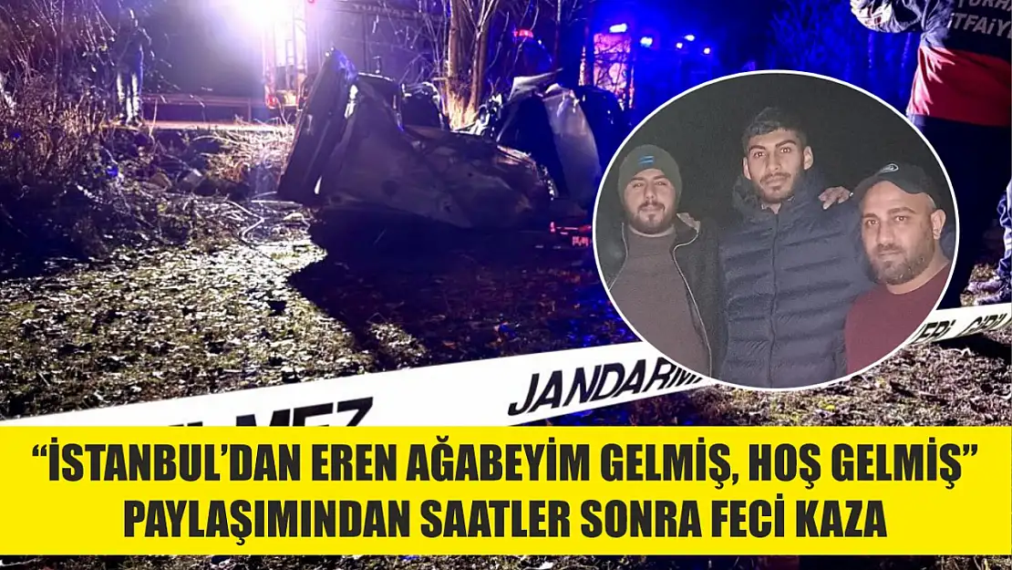 'İstanbul'dan Eren ağabeyim gelmiş, hoş gelmiş' paylaşımından saatler sonra feci kaza