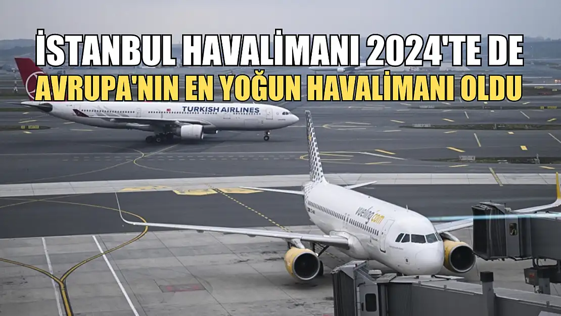 İstanbul Havalimanı 2024'te de Avrupa'nın en yoğun havalimanı oldu