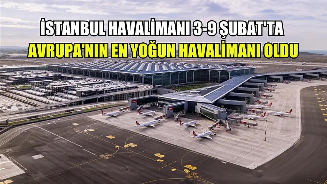 İstanbul Havalimanı 3-9 Şubat'ta Avrupa'nın en yoğun havalimanı oldu