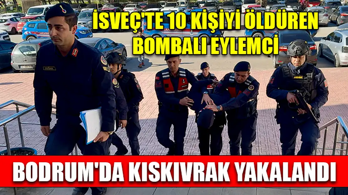 İsveç'te 10 kişiyi öldüren bombalı eylemci Bodrum'da kıskıvrak yakalandı