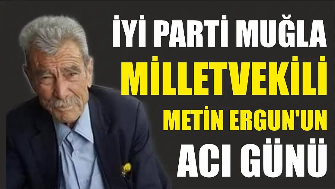 İyi Parti Muğla Milletvekili Metin Ergun'un Acı Günü