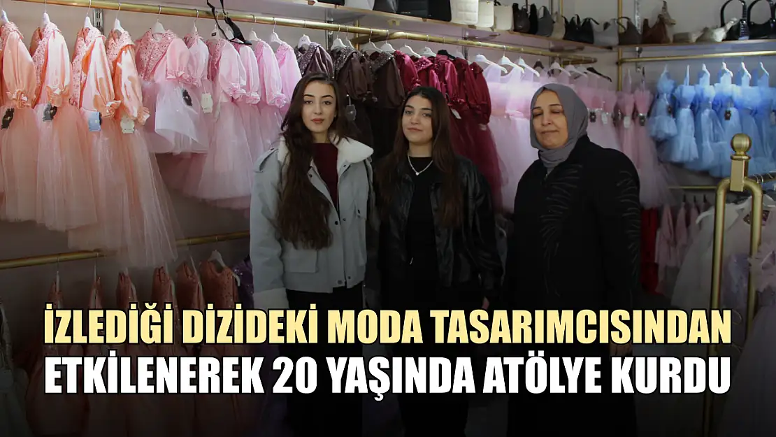 İzlediği dizideki moda tasarımcısından etkilenerek 20 yaşında atölye kurdu
