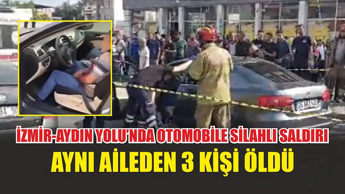 İzmir-Aydın Yolu'nda otomobile silahlı saldırı: Aynı aileden 3 kişi öldü