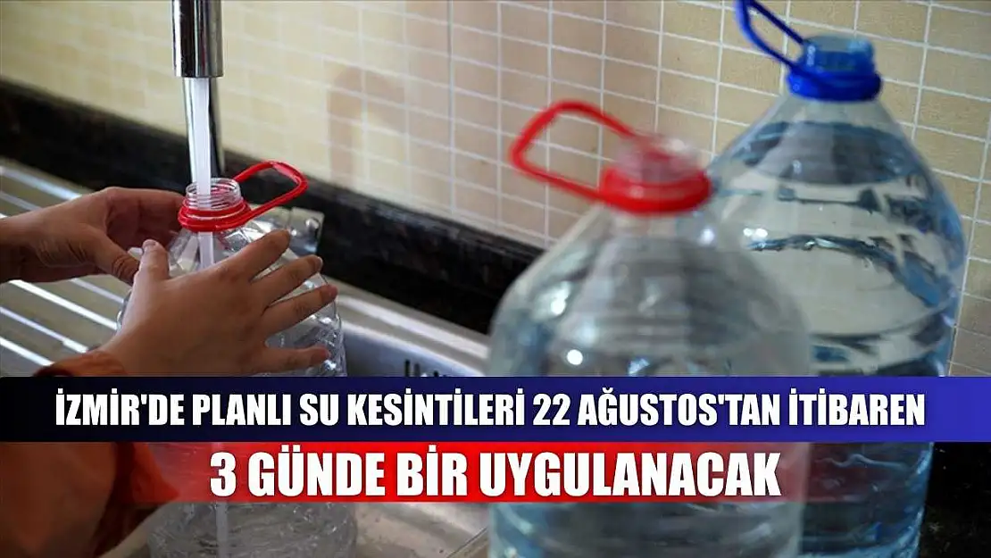 İzmir'de planlı su kesintileri 22 Ağustos'tan itibaren 3 günde bir uygulanacak