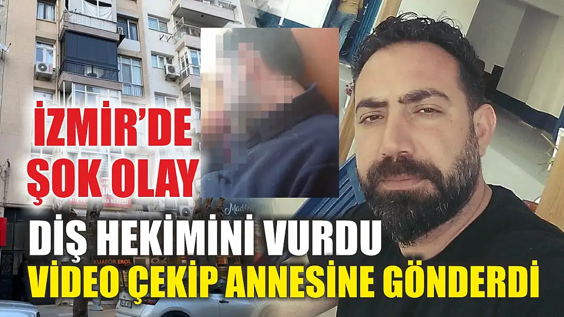 İzmir'de şok olay: Diş hekimini vurdu, video çekip annesine gönderdi