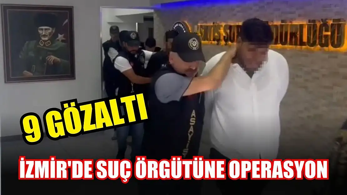 İzmir'de suç örgütüne operasyon: 9 gözaltı