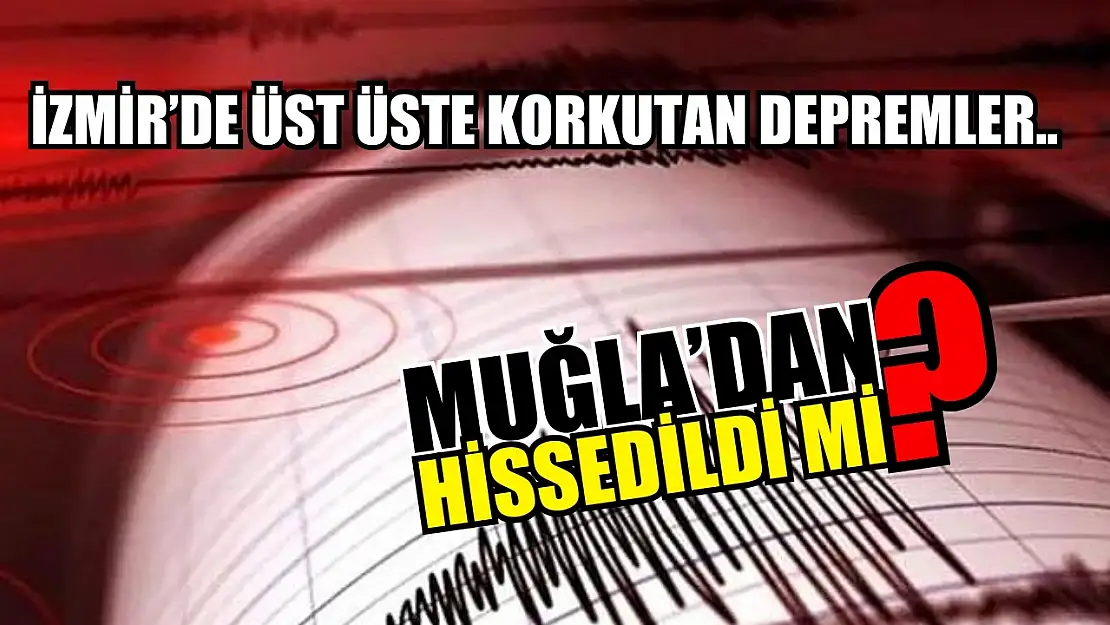 İzmir'de üst üste korkutan depremler.. Muğla'dan hissedildi mi?