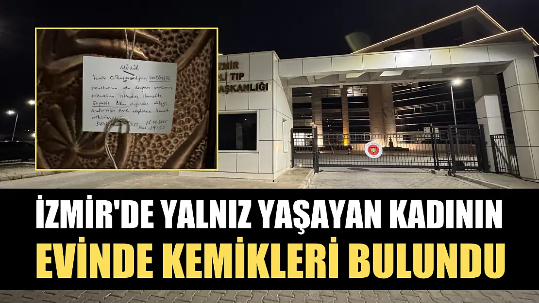 İzmir'de yalnız yaşayan kadının evinde kemikleri bulundu