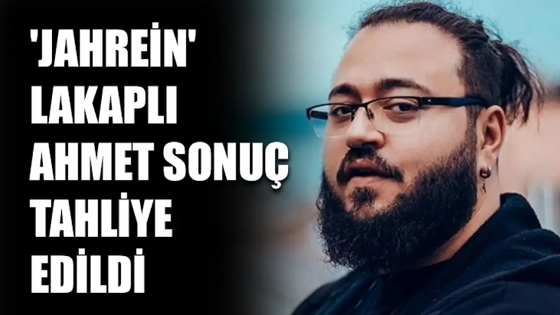 'Jahrein' lakaplı Ahmet Sonuç tahliye edildi