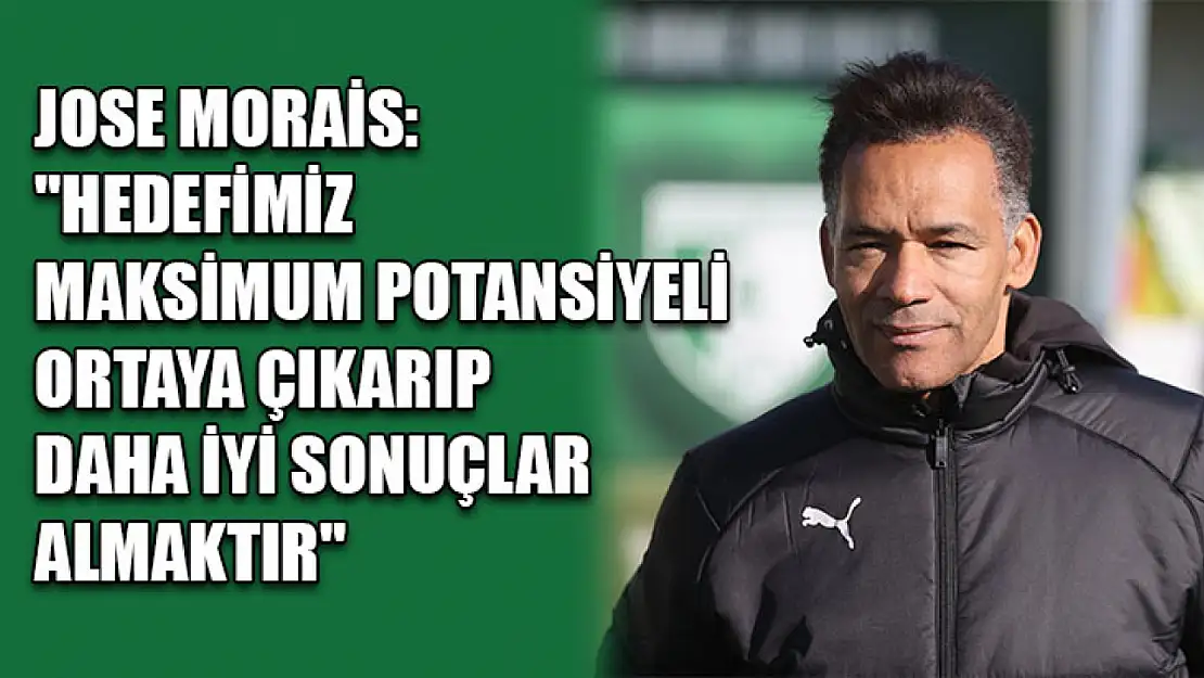 Jose Morais: 'Hedefimiz maksimum potansiyeli ortaya çıkarıp daha iyi sonuçlar almaktır'