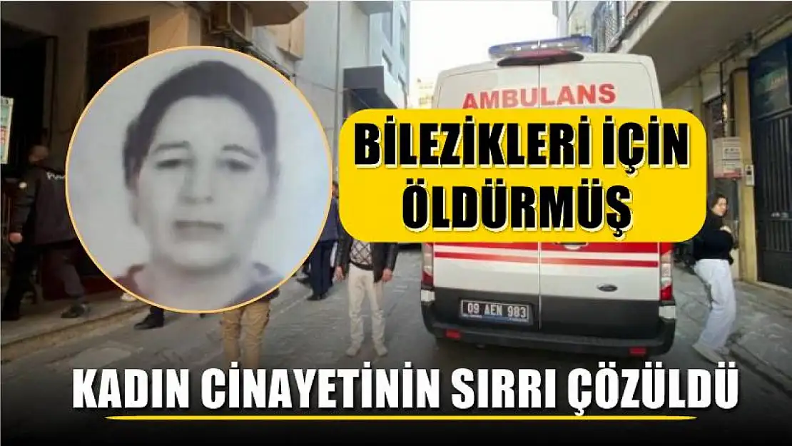 Kadın cinayetinin sırrı çözüldü Bilezikleri için öldürmüş