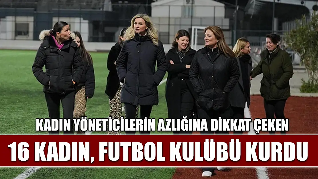 Kadın yöneticilerin azlığına dikkat çeken 16 kadın, futbol kulübü kurdu