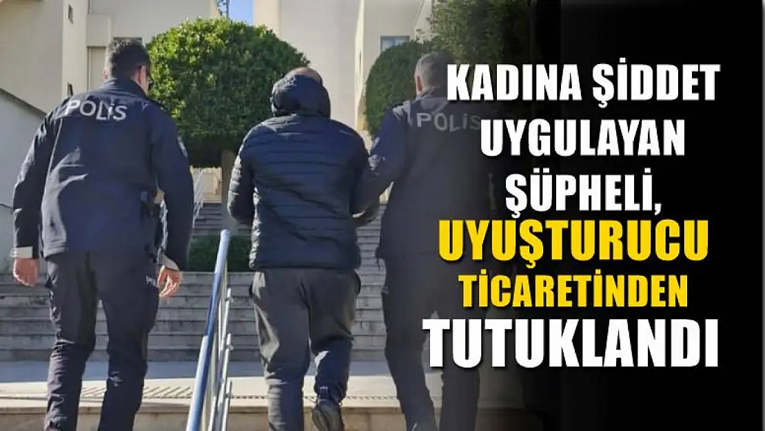 Kadına Şiddet Uygulayan Şüpheli, Uyuşturucu Ticaretinden Tutuklandı