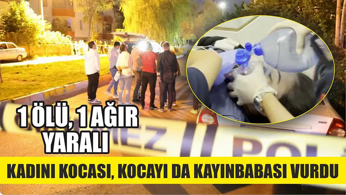 Kadını kocası, kocayı da kayınbabası vurdu: 1 ölü, 1 ağır yaralı