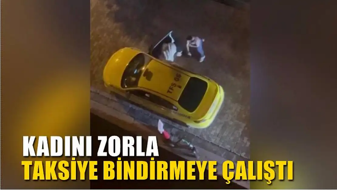 Kadını zorla taksiye bindirmeye çalıştı