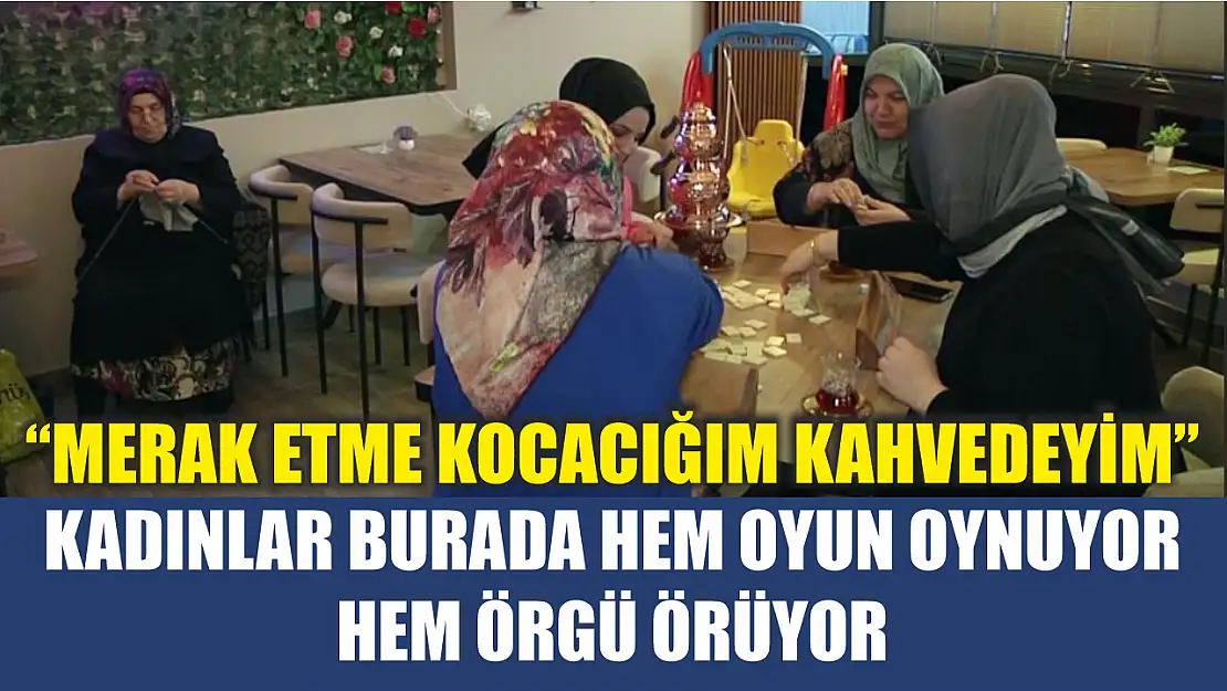 Kadınlar burada hem oyun oynuyor hem örgü örüyor