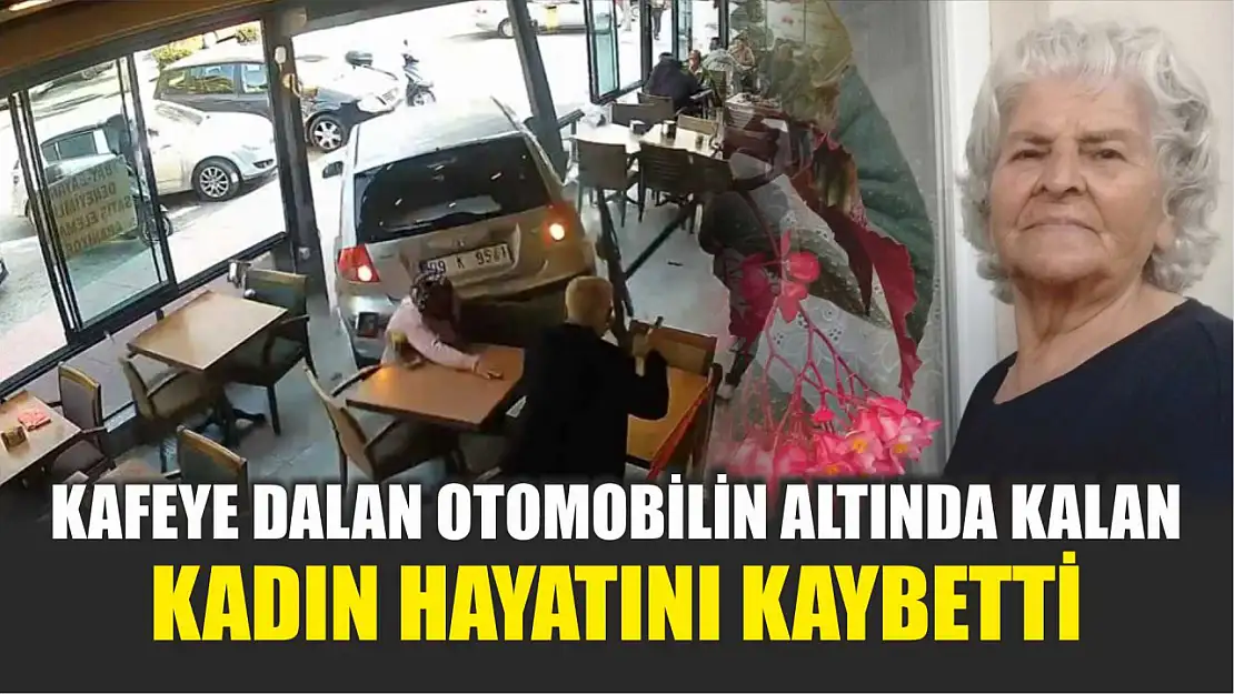 Kafeye dalan otomobilin altında kalan kadın hayatını kaybetti