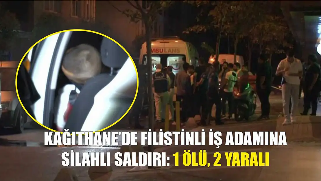 Kağıthane'de Filistinli iş adamına silahlı saldırı: 1 ölü, 2 yaralı