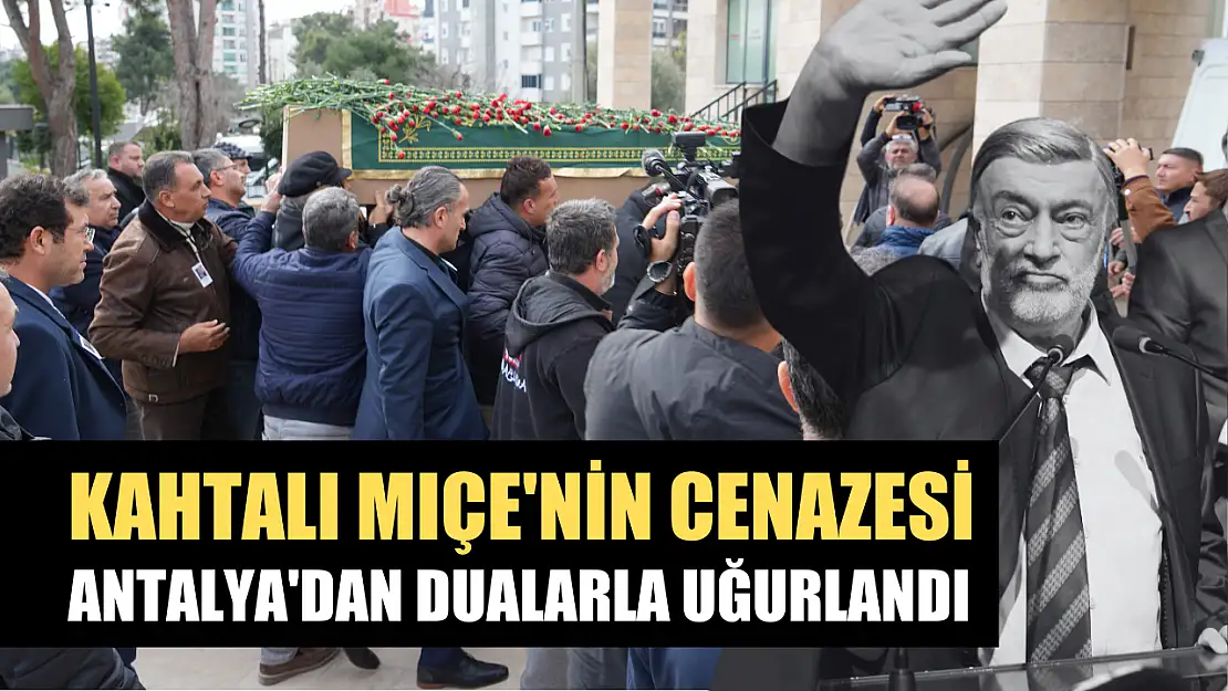 Kahtalı Mıçe'nin cenazesi Antalya'dan dualarla uğurlandı