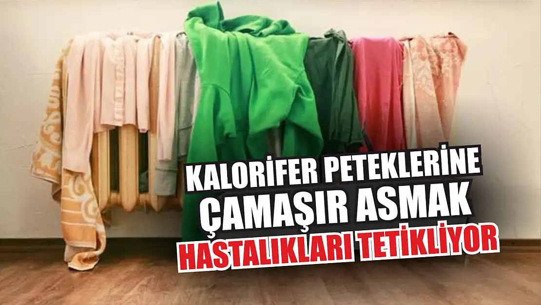 Kalorifer peteklerine çamaşır asmak, hastalıkları tetikliyor