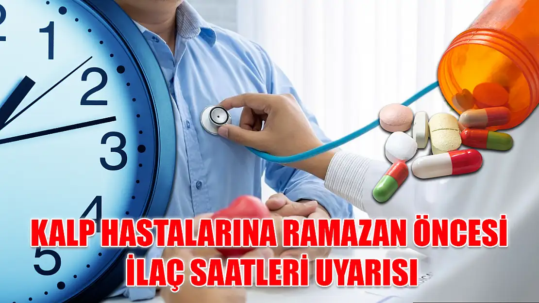 Kalp hastalarına Ramazan öncesi ilaç saatleri uyarısı